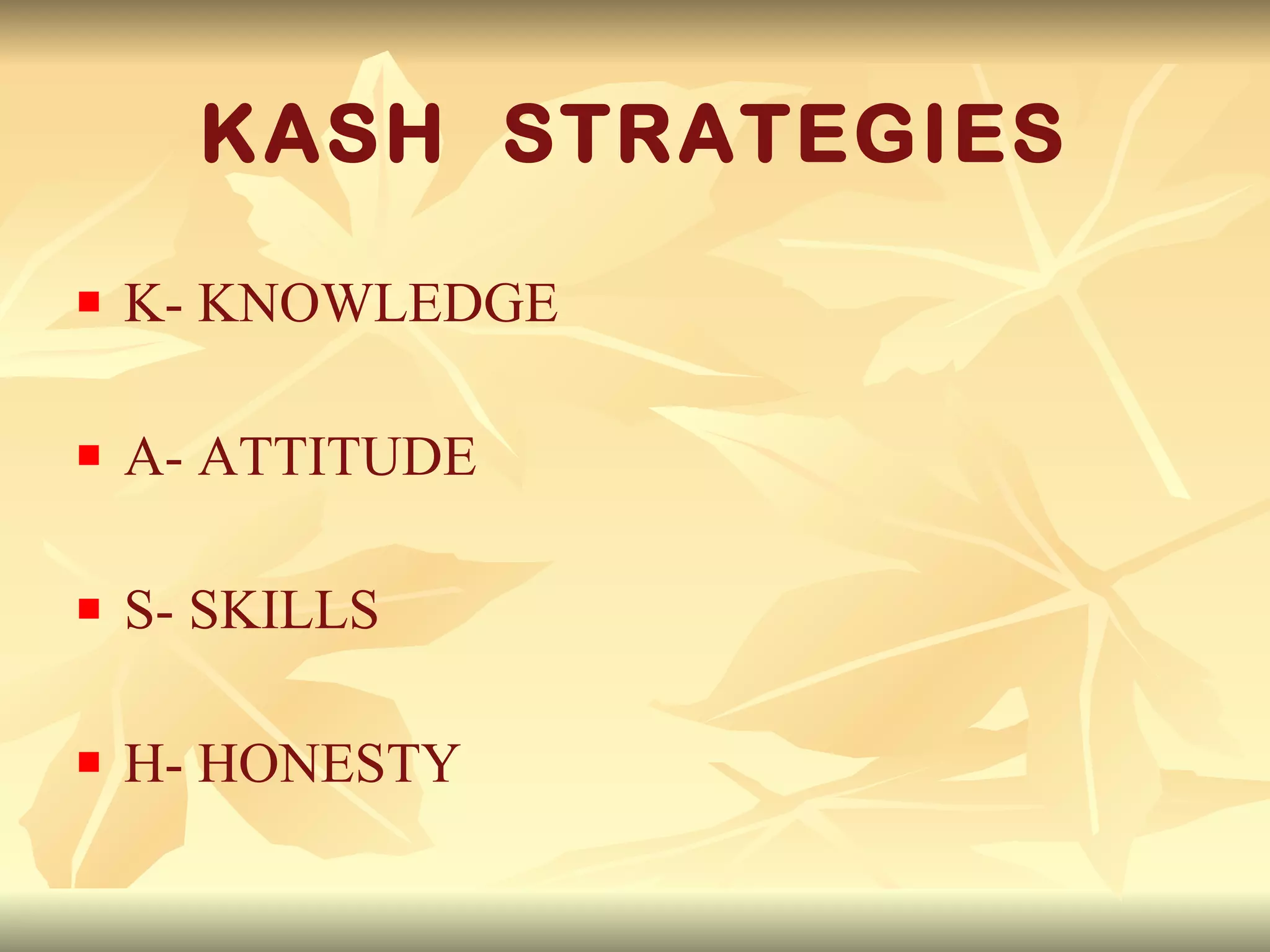KASH  STRATEGIES K- KNOWLEDGE A- ATTITUDE S- SKILLS H- HONESTY 