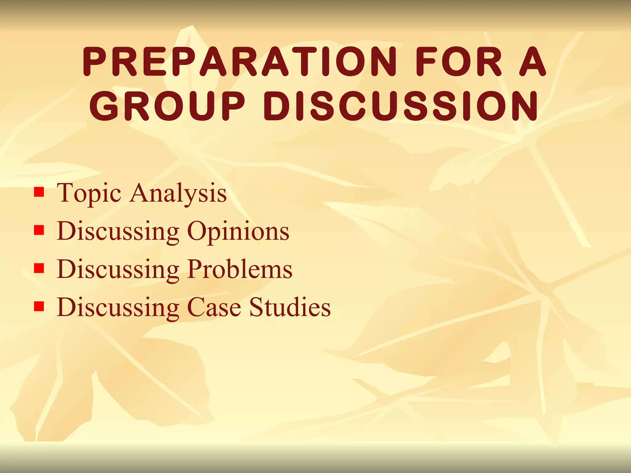 PREPARATION FOR A GROUP DISCUSSION Topic Analysis Discussing Opinions Discussing Problems Discussing Case Studies 
