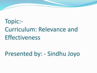 Topic:-
Curriculum: Relevance and
Effectiveness
Presented by: - Sindhu Joyo
 