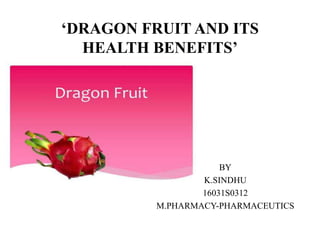 ‘DRAGON FRUIT AND ITS
HEALTH BENEFITS’
BY
K.SINDHU
16031S0312
M.PHARMACY-PHARMACEUTICS
 