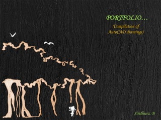 PORTFOLIO…
Sindhura. B
(Compilation of
AutoCAD drawings)
 