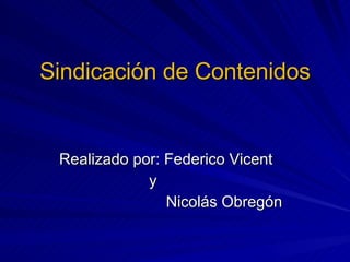 Sindicación de Contenidos Realizado por: Federico Vicent  y  Nicolás Obregón 