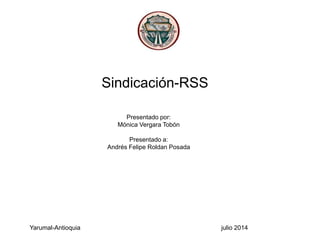 Sindicación-RSS
Presentado por:
Mónica Vergara Tobón
Presentado a:
Andrés Felipe Roldan Posada
Yarumal-Antioquia julio 2014
 