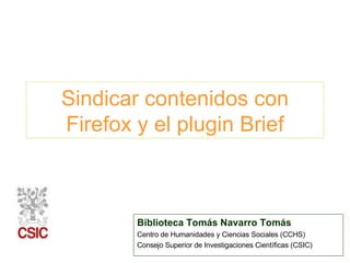 Sindicar contenidos con Firefox y el plugin Brief Biblioteca Tomás Navarro Tomás Centro de Humanidades y Ciencias Sociales (CCHS) Consejo Superior de Investigaciones Científicas (CSIC) 