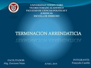 INTEGRANTE:
Franyulis CastilloJUNIO, 2019
UNIVERSIDAD FERMIN TORO
VICERECTORADO ACADEMICO
FACULTAD DE CIENCIAS POLITICAS Y
JURIDICAS
ESCUELA DE DERECHO
FACILITADOR:
Abg. Zorcioret Nieto
 
