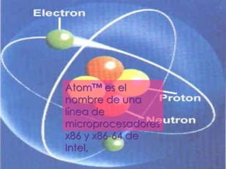 Atom™ es el
nombre de una
línea de
microprocesadores
x86 y x86-64 de
Intel,
 