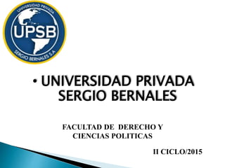 • UNIVERSIDAD PRIVADA
SERGIO BERNALES
FACULTAD DE DERECHO Y
CIENCIAS POLITICAS
II CICLO/2015
 