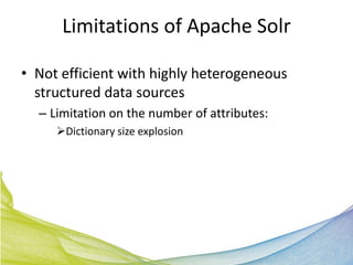 Limitations of Apache Solr

• Not efficient with highly heterogeneous
  structured data sources
  – Limitation on the number of attributes:
     Dictionary size explosion
 