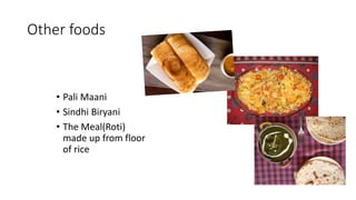 Other foods
• Pali Maani
• Sindhi Biryani
• The Meal(Roti)
made up from floor
of rice
 