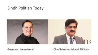Sindh Politian Today
Governor: Imran Ismail Chief Minister: Murad Ali Shah
 