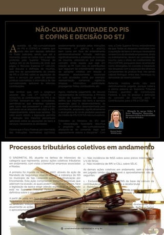 s i n d i m e t a l @ s i n d i m e t a l r s . o r g . b r
13
NÃO-CUMULATIVIDADE DO PIS
E COFINS E DECISÃO DO STJ
Processos tributários coletivos em andamento
A
questão da não-cumulatividade
do PIS e COFINS é matéria que
ainda não tem decisão definitiva
no Poder Judiciário, sendo que até o
momento, pode-se contar com a decisão
proferida pelo Superior Tribunal de
Justiça, em 22 de fevereiro de 2018, que
julgou o Recurso Especial n.º 1.221.170,
que discutia a definição de insumos,
para fins de aproveitamento do crédito
de PIS e COFINS sobre as aquisições de
bens e serviços por parte de pessoas
jurídicas submetidas à sistemática da não
cumulatividade, aplicável às referidas
contribuições.
Vale lembrar que, com o longínquo
advento das Leis n.º 10.637/02 e
10.833/03, às contribuições do PIS e da
COFINS tornaram-se não cumulativas,
permitindo-se que empresas optantes
pelo lucro real passassem a calculá-las
aplicando-se as alíquotas de 1,65% e 7,6%,
respectivamente, sobre suas receitas. Do
valor assim obtido, a legislação permitia
a dedução dos mesmos percentuais
aplicáveis sobre as aquisições de bens e
serviços, necessários às atividades.
Ocorre que o Fisco Federal, por intermédio
das Instruções Normativas 247/2002,
posteriormente ajustada pelas Instruções
Normativas n.º 358/03 e 404/03,
bem como em face de entendimento
administrativamente firmado, restringiu
significativamente a amplitude do conceito
de insumos, utilizando-se, por analogia,
conceito símile aquele que vige em
relação ao IPI. Com isso, os contribuintes
que seguiram tal entendimento deixaram
de apropriar créditos em relação a
despesas absolutamente essenciais
às suas atividades como, por exemplo:
representação comercial; vigilância;
limpeza; informática; publicidade;
propaganda; fretes; combustíveis, etc.
Agora, mediante julgamento de recurso
representativo de controvérsia, a Primeira
Seção do Superior Tribunal de Justiça
definiu que insumos são bens e serviços
essenciais para o desenvolvimento da
atividade econômica desempenhada pelo
contribuinte, ampliando significativamente
a abrangência do rol de produtos passíveis
de crédito de PIS/COFINS não cumulativos.
Entendem os Ministros do STJ que
“a interpretação fazendária desvirtua
o propósito da não-cumulatividade,
afastando-se do comando legal que
supostamente estaria a disciplinar”. Com
• Advogada da equipe Buffon &
Furlan Advogados Associados -
AssessoriaJurídica do SINDIMETAL
RS, na área Tributária.
Marina Furlan
OAB/RS 51.789
isso, a Corte Superior firmou entendimento
de que “todas as despesas realizadas com
a aquisição de bens e serviços necessários
ao exercício da atividade empresarial, direta
ou indiretamente, devem ser consideradas
insumo, para o efeito de creditamento de
PIS e COFINS, porquanto deve-se entender
como abrangidas no conceito a totalidade
das despesas com a aquisição dos diversos
componentes do produto final, não sendo
cabível distinguir, entre eles, hierarquia ou
densidade de essencialidade”.
Referida matéria ainda não está
definitivamente julgada, porque caberá
a última palavra ao Supremo Tribunal
Federal, guardião da Constituição
Federal, e que irá analisar a definição
do conceito de insumos para as
Contribuições para o PIS e COFINS.
jurídico tributário
O SINDIMETAL RS, atuante na defesa de interesses da
categoria que representa, possui ações coletivas tributárias
em andamento, com vistas a beneficiar empresas associadas
e filiadas.  
A primeira foi movida no ano de 2007, através da ação de
Mandado de Segurança, visando discutir a cobrança do ISS
no município de São Leopoldo sobre Industrialização por
Encomenda. Esta ação compreende somente empresas que
aderiram na ocasião, as quais podem usufruir dos efeitos, face
à legislação da época exigir adesão específica.  A discussão
está no Supremo Tribunal Federal, aguardando decisão
definitiva sobre o assunto. 
A partir de 2009, em face da alteração da lei do Mandado de
Segurança, as ações englobam todos os associados e filiados
ao sindicato, independente de adesão específica, sendo que
atualmente as ações com trânsito em julgado (o que garante
o aproveitamento imediato) são as seguintes:
 
1 - Não incidência de INSS sobre aviso prévio indenizado e
1/3 de férias;
2 - Não incidência de IRPJ e CSLL sobre SELIC.
 
As demais ações coletivas em andamento, sem o trânsito
em julgado (ainda não é possível o aproveitamento), são as
seguintes:
 
1 - Exclusão ICMS, PIS e COFINS da base de cálculo da
contribuição previdenciária sobre a receita bruta;
2 - Reintegra – Noventena;
3 - Extinção da desoneração da folha de pagamento;
4 - Inconstitucionalidade da Contribuição prevista no art. 1º
da LC nº 110/2001;
5- Reintegra – Noventena 2018.
 
Mais informações podem ser verificadas diretamente com
a assessoria Jurídica Tributária da entidade, Buffon e Furlan
Advogados Associados, através do telefone (51) 3593-8411.
 