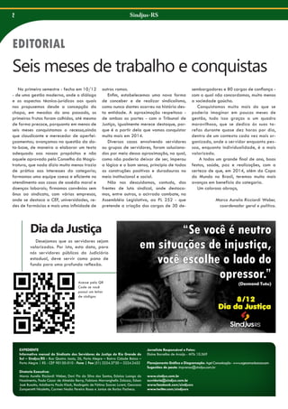 Sindjus-RS

2

Seis meses de trabalho e conquistas
No primeiro semestre - fecha em 10/12
- de uma gestão moderna, onde o diálogo
e os aspectos técnico-jurídicos aos quais
nos propusemos desde a concepção da
chapa, em meados do ano passado, os
primeiros frutos foram colhidos, até mesmo
de forma precoce, porquanto em menos de
seis meses conquistamos o recesso,ainda
que claudicante e merecedor de aperfeiçoamentos; avançamos na questão da data-base, de maneira a elaborar um texto
adequado aos nossos propósitos e não
aquele aprovado pelo Conselho da Magistratura, que nada dizia muito menos trazia
de prático aos interesses da categoria;
formamos uma equipe coesa e eficiente no
atendimento aos casos de assédio moral e
doenças laborais; firmamos convênios sem
ônus ao sindicato, com várias empresas,
onde se destaca a CEF, universidades, redes de farmácias e mais uma infinidade de

outros ramos.
Enfim, estabelecemos uma nova forma
de conceber e de realizar sindicalismo,
como nunca dantes ocorreu na história desta entidade. A aproximação respeitosa de ambas as partes - com o Tribunal de
Justiça, igualmente merece destaque, porque é a partir dela que vamos conquistar
muito mais em 2014.
Diversos casos envolvendo servidores
ou grupos de servidores, foram solucionados por meio dessa aproximação, na qual,
como não poderia deixar de ser, imperou
a lógica e o bom senso, princípio de todas
as construções positivas e duradouras no
meio institucional e social.
Não nos descuidamos, contudo, das
frentes de luta sindical, onde destacamos, entre outros, o acirrado combate, na
Assembléia Legislativa, ao PL 252 - que
pretende a criação dos cargos de 30 de-

sembargadores e 80 cargos de confiança com o qual não concordamos, muito menos
a sociedade gaúcha.
Conquistamos muito mais do que se
poderia imaginar em poucos meses de
gestão, tudo isso graças a um quadro
maravilhoso, que se dedica às suas tarefas durante quase dez horas por dia,
dentro de um contexto cada vez mais organizado, onde o servidor enquanto pessoa, enquanto individualidade, é o mais
valorizado.
A todos um grande final de ano, boas
festas, saúde, paz e realizações, com a
certeza de que, em 2014, além da Copa
do Mundo no Brasil, teremos muito mais
avanços em benefício da categoria.
Um caloroso abraço,
Marco Aurelio Ricciardi Weber,
coordenador geral e político.

Dia da Justiça
Desejamos que os servidores sejam
valorizados. Por isto, esta data, para
nós servidores públicos do Judiciário
estadual, deve servir como pano de
fundo para uma profunda reflexão.

Acesse pelo QR
Code se você
possui um leitor
de códigos

EXPEDIENTE
Informativo mensal do Sindicato dos Servidores da Justiça do Rio Grande do
Sul – Sindjus/RS - Rua Quatro Jacós, 26, Porto Alegre – Bairro Cidade Baixa –
Porto Alegre | RS - CEP 90150-010 - Fone | Fax (51) 3224.3730 – 3224.2452
Diretoria Executiva:
Marco Aurelio Ricciardi Weber, Davi Pio da Silva dos Santos, Eclaíza Luongo do
Nascimento, Paulo Cezar de Almeida Berny, Fabiano Marranghello Zalazar, Edson
José Busatto, Adalberto Paulo Klock, Rosângela de Fátima Soares Lurent, Geovana
Zamperetti Nicoletto, Carmen Nadia Pereira Rosso e Janice de Borba Pacheco.

Jornalista Responsável e Fotos:
Elaine Barcellos de Araújo - MTb 10.569
Planejamento Gráfico e Diagramação: Age! Comunicação - www.agecomunicacao.com
Sugestões de pauta: imprensa@sindjus.com.br
www.sindjus.com.br
ouvidoria@sindjus.com.br
www.facebook.com/sindjusrs
www.twitter.com/sindjusrs

 