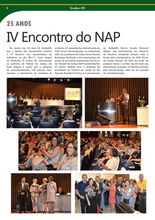 4

Sindjus-RS

25 ANOS

IV Encontro do NAP
Em alusão aos 25 anos do SindjusRS,
que o Núcleo dos Aposentados realizou
o IV Encontro dos Aposentados do
Judiciário, no dia 08/11, data magna
do Sindicato. O evento foi concretizado
no auditório do Palácio da Justiça, em
Porto Alegre, e contou com a presença
de aproximadamente 140 pessoas. Para
ressaltar a importância do momento, os

primeiros 25 aposentados sindicalizados do
NAP foram homenageados na solenidade,
além da presidente do Cejus, Maria Beatriz
Rodrigues Machado, e da organizadora do
grupo de servidores aposentados do Foro e
do Tribunal de Justiça (SAFTJ),DanilaBerlitz.
O evento também teve a presença do
presidente do Tribunal de Justiça do RS,
Marcelo Bandeira Pereira, e o coordenador

do SindjusRS, Marco Aurelio Ricciardi
Weber, que participaram da abertura
do Encontro, conduzido durante toda a
tarde pela coordenadora do NAP, Maria
da Graça Marçal. Ao final da tarde de
palestras houve o sorteio de mil reais aos
aposentados presentes no Encontro, doados
pelo Sicredi-Justiça, além de um coquetel
de confraternização.

 