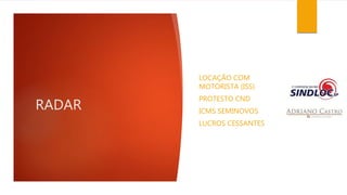 RADAR 
LOCAÇÃO COM 
MOTORISTA (ISS) 
PROTESTO CND 
ICMS SEMINOVOS 
LUCROS CESSANTES 
 
