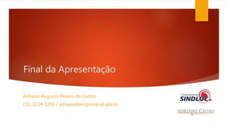 Final da Apresentação 
Adriano Augusto Pereira de Castro 
(31) 3224-1292 / adriano@empresarial.adv.br 

