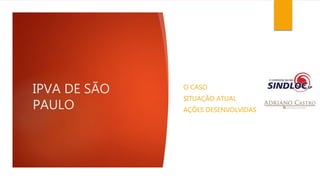 IPVA DE SÃO 
PAULO 
O CASO 
SITUAÇÃO ATUAL 
AÇÕES DESENVOLVIDAS 
 