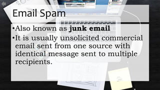 Email Spam
•Also known as junk email
•It is usually unsolicited commercial
email sent from one source with
identical message sent to multiple
recipients.
 