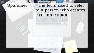 Spammer - the term used to refer
to a person who creates
electronic spam.
 