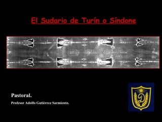 El Sudario de Turín o Síndone Pastoral. Profesor Adolfo Gutiérrez Sarmiento. 