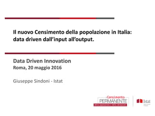 Il nuovo Censimento della popolazione in Italia:
data driven dall’input all’output.
Data Driven Innovation
Roma, 20 maggio 2016
Giuseppe Sindoni - Istat
 