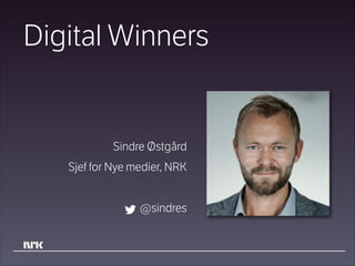 Digital Winners

Sindre Østgård
Sjef for Nye medier, NRK
!

@sindres

 