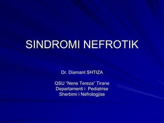 SINDROMI NEFROTIK
Dr. Diamant SHTIZA
QSU “Nene Tereza” Tirane
Departamenti i Pediatrise
Sherbimi i Nefrologjise
 