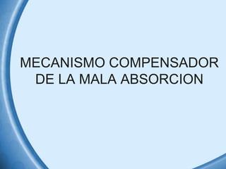 MECANISMO COMPENSADOR
DE LA MALA ABSORCION

 