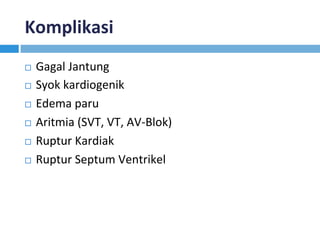 Komplikasi	
¨  Gagal	Jantung	
¨  Syok	kardiogenik	
¨  Edema	paru	
¨  Aritmia	(SVT,	VT,	AV-Blok)	
¨  Ruptur	Kardiak	
¨  Ruptur	Septum	Ventrikel		
 