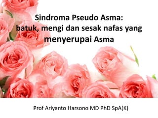 Sindroma Pseudo Asma:
batuk, mengi dan sesak nafas yang
menyerupai Asma

Prof Ariyanto Harsono MD PhD SpA(K)

 