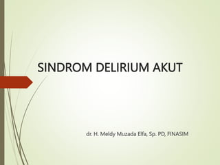 SINDROM DELIRIUM AKUT
dr. H. Meldy Muzada Elfa, Sp. PD, FINASIM
 