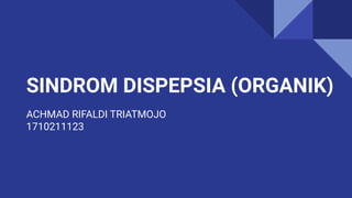 SINDROM DISPEPSIA (ORGANIK)
ACHMAD RIFALDI TRIATMOJO
1710211123
 
