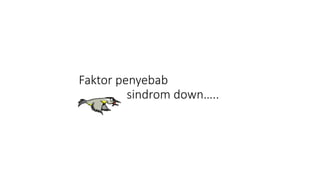 Faktor penyebab
sindrom down…..
 
