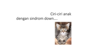 Ciri-ciri anak
dengan sindrom down….
 