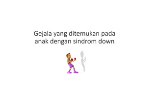 Gejala yang ditemukan pada
anak dengan sindrom down
 
