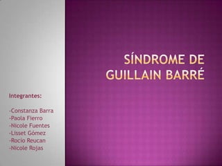 Síndrome de guillain barré Integrantes: -Constanza Barra -Paola Fierro -Nicole Fuentes -Lisset Gómez -Rocío Reucan -Nicole Rojas 