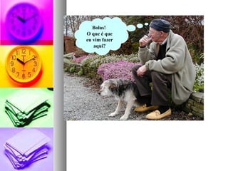 Bolas!
O que é que
eu vim fazer
   aqui?
 