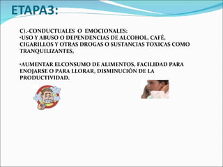 C).-CONDUCTUALES  O  EMOCIONALES: • USO Y ABUSO O DEPENDENCIAS DE ALCOHOL, CAFÉ, CIGARILLOS Y OTRAS DROGAS O SUSTANCIAS TOXICAS COMO TRANQUILIZANTES, • AUMENTAR ELCONSUMO DE ALIMENTOS, FACILIDAD PARA ENOJARSE O PARA LLORAR, DISMINUCIÓN DE LA PRODUCTIVIDAD. 