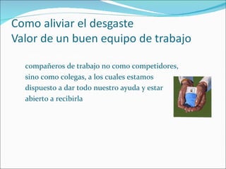 Debemos mirar alrededor y ver a nuestros  compañeros de trabajo no como competidores, sino como colegas, a los cuales estamos dispuesto a dar todo nuestro ayuda y estar abierto a recibirla 