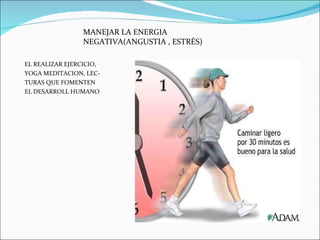 EL REALIZAR EJERCICIO,  YOGA MEDITACION, LEC- TURAS QUE FOMENTEN EL DESARROLL HUMANO MANEJAR LA ENERGIA NEGATIVA(ANGUSTIA , ESTRÉS) 