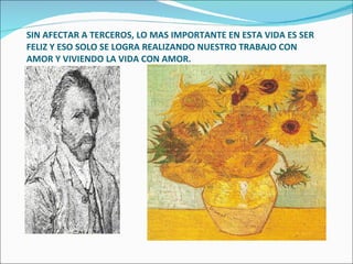 SIN AFECTAR A TERCEROS, LO MAS IMPORTANTE EN ESTA VIDA ES SER FELIZ Y ESO SOLO SE LOGRA REALIZANDO NUESTRO TRABAJO CON AMOR Y VIVIENDO LA VIDA CON AMOR. 