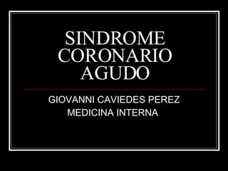 SINDROME CORONARIO AGUDO GIOVANNI CAVIEDES PEREZ MEDICINA INTERNA  