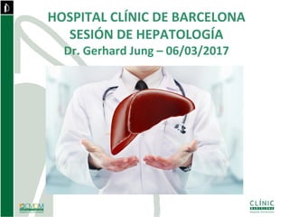 HOSPITAL CLÍNIC DE BARCELONA
SESIÓN DE HEPATOLOGÍA
Dr. Gerhard Jung – 06/03/2017
 