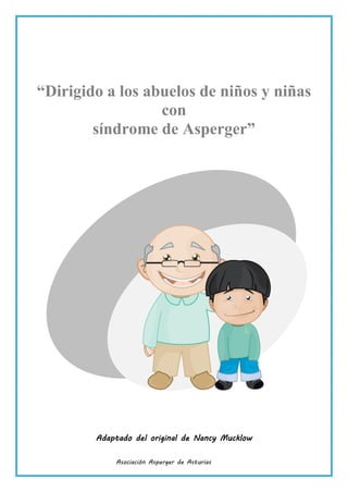 Asociación Asperger de Asturias
“Dirigido a los abuelos de niños y niñas
con
síndrome de Asperger”
Adaptado del original de Nancy Mucklow
 