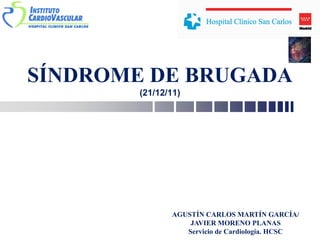 SÍNDROME DE BRUGADA
(21/12/11)
AGUSTÍN CARLOS MARTÍN GARCÍA/
JAVIER MORENO PLANAS
Servicio de Cardiología. HCSC
 