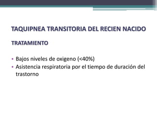 TAQUIPNEA TRANSITORIA DEL RECIEN NACIDO

TRATAMIENTO

• Bajos niveles de oxigeno (<40%)
• Asistencia respiratoria por el tiempo de duración del
  trastorno
 
