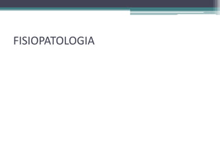 FISIOPATOLOGIA
 