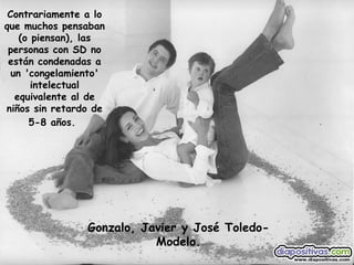 Gonzalo, Javier y José Toledo-Modelo. Contrariamente a lo que muchos pensaban (o piensan), las personas con SD no están condenadas a un 'congelamiento' intelectual equivalente al de niños sin retardo de 5-8 años.   