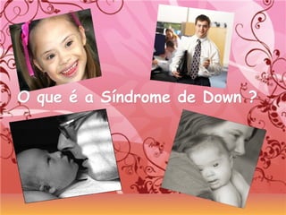 O que é a Síndrome de Down ?O que é a Síndrome de Down ?
 