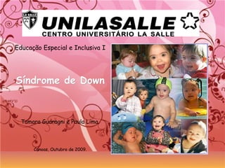Educação Especial e Inclusiva I
Síndrome de DownSíndrome de Down
Tamara Guaragni e Paula Lima.
Canoas, Outubro de 2009.
 