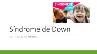 Síndrome de Down
EDITH CORONA MENDEZ
 